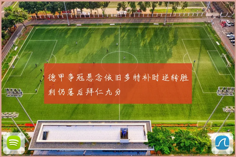 德甲争冠悬念依旧多特补时逆转胜利仍落后拜仁九分