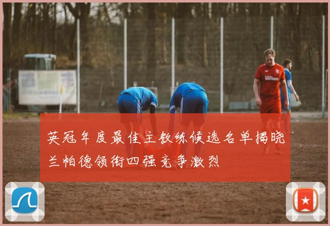 英冠年度最佳主教练候选名单揭晓兰帕德领衔四强竞争激烈