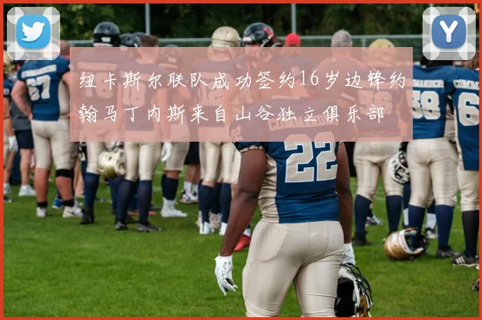 纽卡斯尔联队成功签约16岁边锋约翰马丁内斯来自山谷独立俱乐部