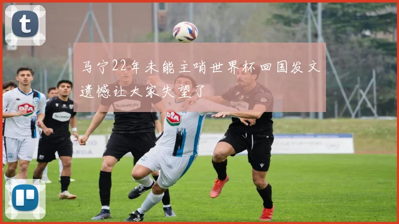 马宁22年未能主哨世界杯回国发文遗憾让大家失望了