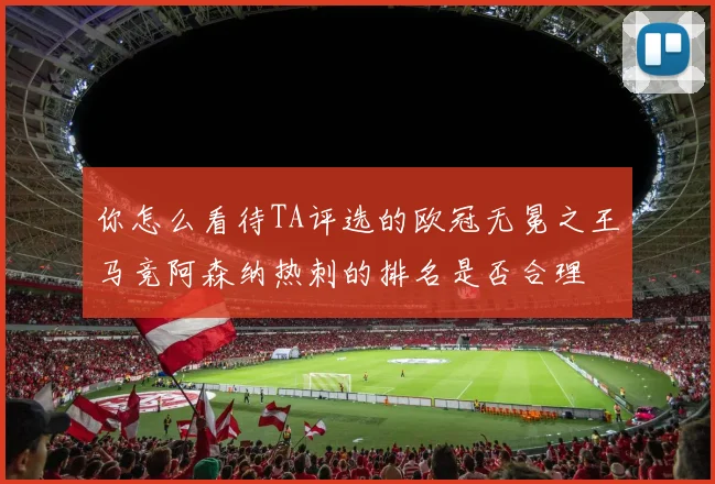 你怎么看待TA评选的欧冠无冕之王马竞阿森纳热刺的排名是否合理
