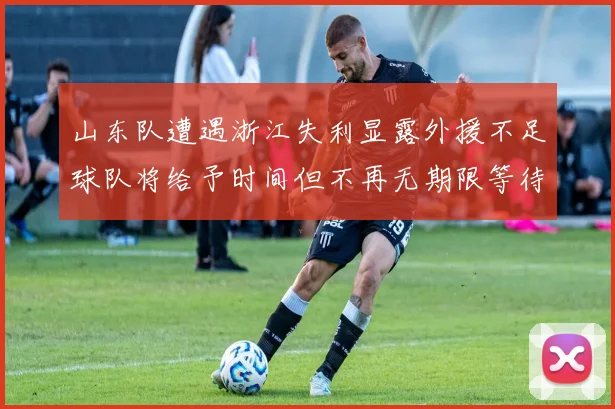 山东队遭遇浙江失利显露外援不足球队将给予时间但不再无期限等待