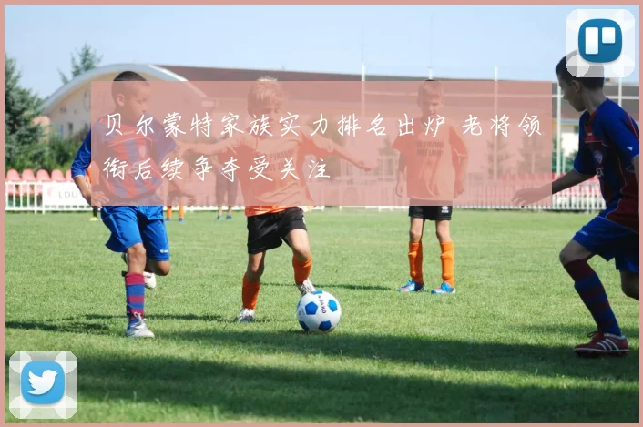 贝尔蒙特家族实力排名出炉 老将领衔后续争夺受关注