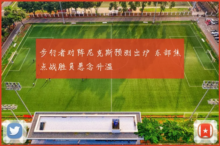 步行者对阵尼克斯预测出炉 东部焦点战胜负悬念升温