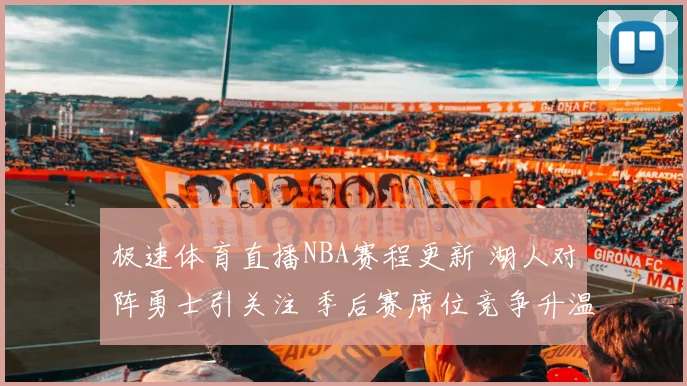极速体育直播NBA赛程更新 湖人对阵勇士引关注 季后赛席位竞争升温