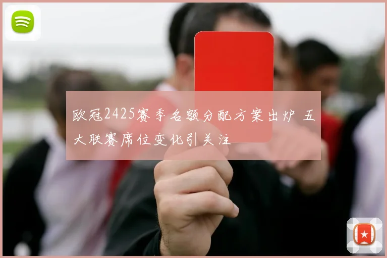 欧冠2425赛季名额分配方案出炉 五大联赛席位变化引关注