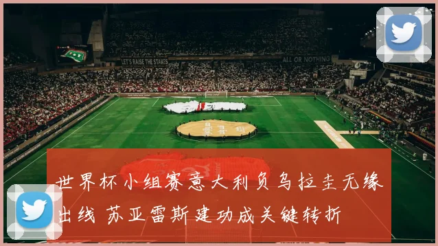 世界杯小组赛意大利负乌拉圭无缘出线 苏亚雷斯建功成关键转折