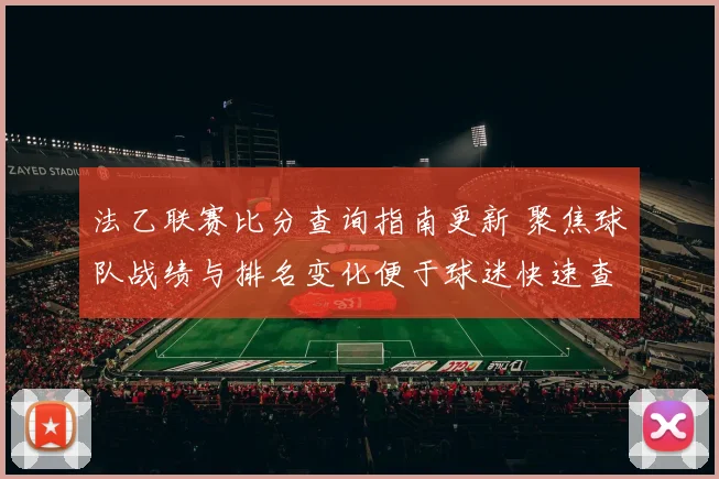 法乙联赛比分查询指南更新 聚焦球队战绩与排名变化便于球迷快速查阅