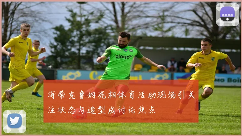 海蒂克鲁姆亮相体育活动现场引关注状态与造型成讨论焦点