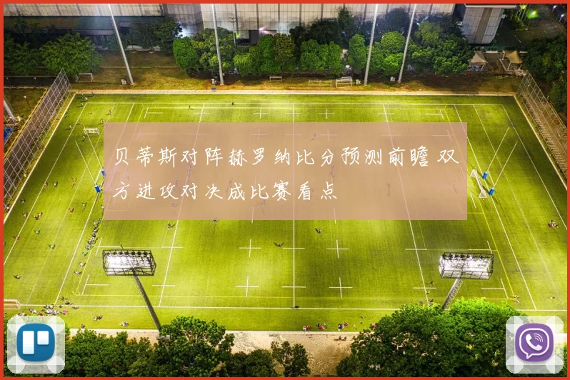 贝蒂斯对阵赫罗纳比分预测前瞻 双方进攻对决成比赛看点
