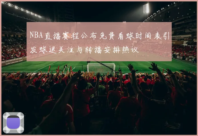 NBA直播赛程公布免费看球时间表引发球迷关注与转播安排热议