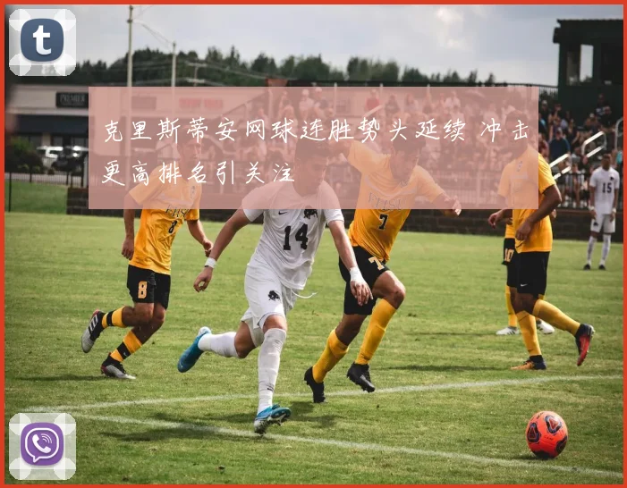 克里斯蒂安网球连胜势头延续 冲击更高排名引关注