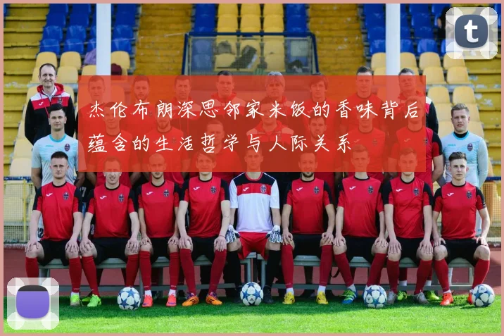 杰伦布朗深思邻家米饭的香味背后蕴含的生活哲学与人际关系